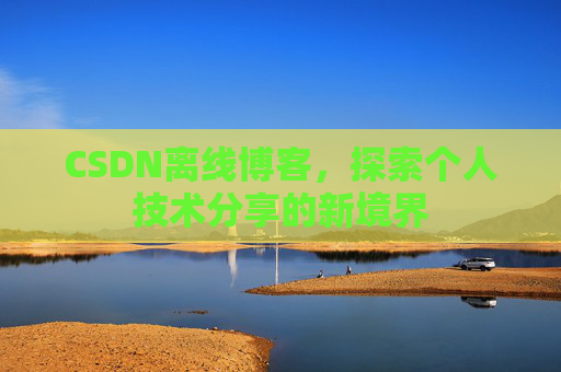 CSDN离线博客，探索个人技术分享的新境界